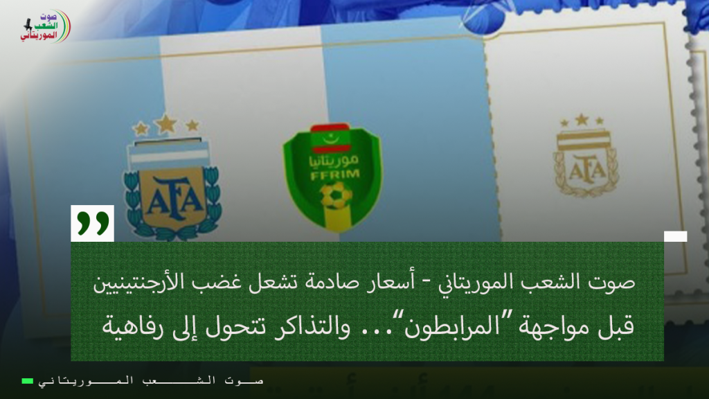 صوت الشعب الموريتاني – أسعار صادمة تشعل غضب الأرجنتينيين قبل مواجهة “المرابطون”… والتذاكر تتحول إلى رفاهية